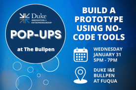 Duke Innovation & Entrepreneurship Pop-Ups at the Bullpen. Build a prototype using no-code tools. Wednesday, January 31 5-7pm at Fuqua